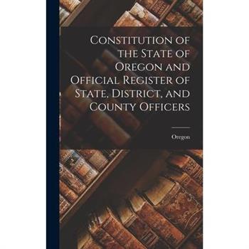 Constitution of the State of Oregon and Official Register of State, District, and County Officers