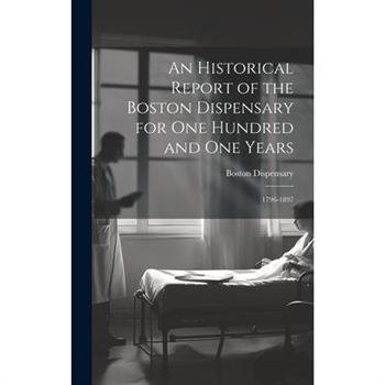 An Historical Report of the Boston Dispensary for One Hundred and One Years