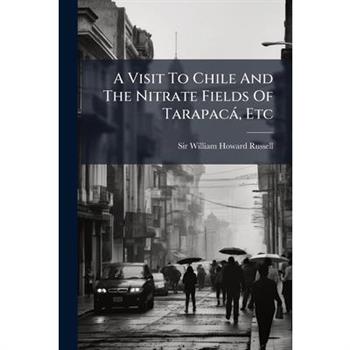 A Visit To Chile And The Nitrate Fields Of Tarapac?, Etc