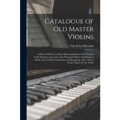 Catalogue of old Master Violins; Added to Which is a Short Historical Sketch of the Various Violin Schools, and a List of the Principal Makers, Including an Article Upon Violin Construction and Repair