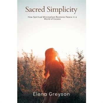 Sacred Simplicity How Spiritual Minimalism Restores Peace in a World of Excess.