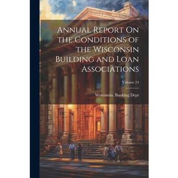 Annual Report On the Conditions of the Wisconsin Building and Loan Associations; Volume 24