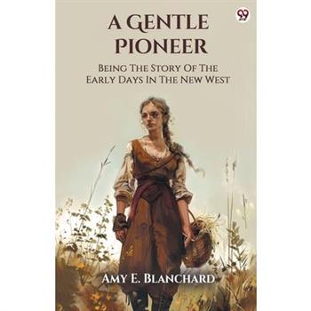 A Gentle Pioneer Being The Story Of The Early Days In The New West