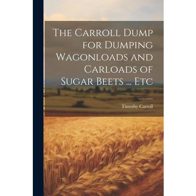 The Carroll Dump for Dumping Wagonloads and Carloads of Sugar Beets ... Etc