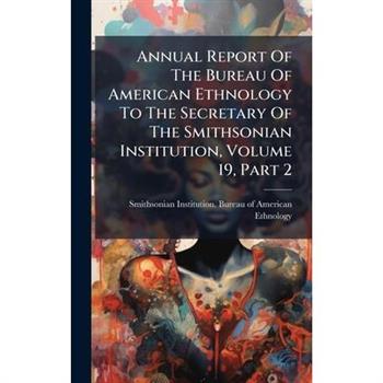 Annual Report Of The Bureau Of American Ethnology To The Secretary Of The Smithsonian Institution, Volume 19, Part 2