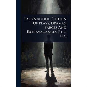 Lacy’s Acting Edition Of Plays, Dramas, Farces And Extravagances, Etc., Etc