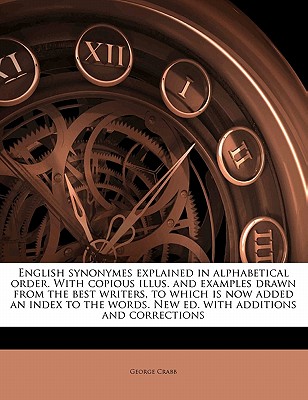 English Synonymes Explained in Alphabetical Order. with Copious Illus. and Examples Drawn from the Best Writers, to Which Is Now Added an Index to the Words. New Ed. with Additions and Corrections