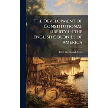 The Development of Constitutional Liberty in the English Colonies of America