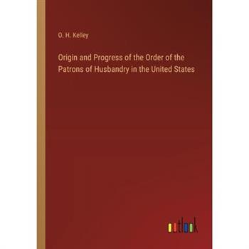 Origin and Progress of the Order of the Patrons of Husbandry in the United States