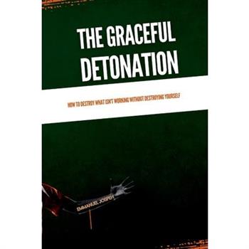 The Graceful Detonation, How to Destroy What Isn't Working Without Destroying Yourself