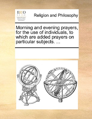 Morning and Evening Prayers, for the Use of Individuals, to Which Are Added Prayers on Particular Subjects. ...
