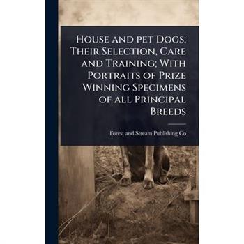 House and pet Dogs; Their Selection, Care and Training; With Portraits of Prize Winning Specimens of all Principal Breeds