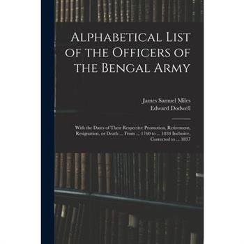 Alphabetical List of the Officers of the Bengal Army; With the Dates of Their Respective Promotion, Retirement, Resignation, or Death ... From ... 1760 to ... 1834 Inclusive, Corrected to ... 1837