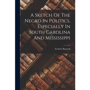 A Sketch Of The Negro In Politics, Especially In South Carolina And Mississippi