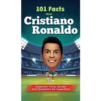 101 Facts About Cristiano Ronaldo - Essential Trivia, Stories, and Questions for Super Fans