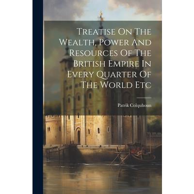 Treatise On The Wealth, Power And Resources Of The British Empire In Every Quarter Of The World Etc