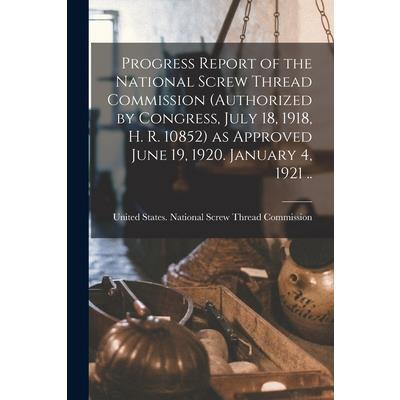 Progress Report of the National Screw Thread Commission (authorized by Congress, July 18, 1918, H. R. 10852) as Approved June 19, 1920. January 4, 1921 ..
