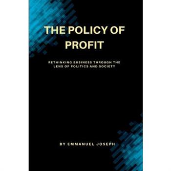 "The Policy of Profit, Rethinking Business Through the Lens of Politics and Society"