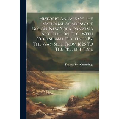 Historic Annals Of The National Academy Of Design, New York Drawing Association, Etc., With Occasional Dottings By The Way-side, From 1825 To The Present Time