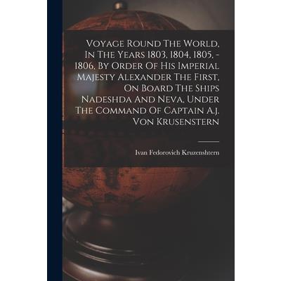 Voyage Round The World, In The Years 1803, 1804, 1805, - 1806, By Order Of His Imperial Majesty Alexander The First, On Board The Ships Nadeshda And Neva, Under The Command Of Captain A.j. Von Krusens