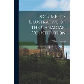 Documents Illustrative of the Canadian Constitution [microform]