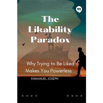 The Likability Paradox, Why Trying to Be Liked Makes You Powerless