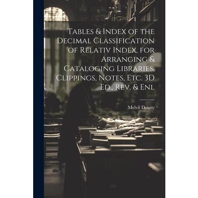 Tables & Index of the Decimal Classification of Relativ Index, for Arranging & Cataloging Libraries, Clippings, Notes, Etc. 3D Ed., Rev. & Enl