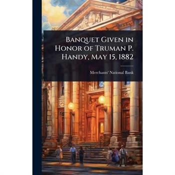 Banquet Given in Honor of Truman P. Handy, May 15, 1882