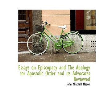 Essays on Episcopacy and the Apology for Apostolic Order and Its Advocates Reviewed