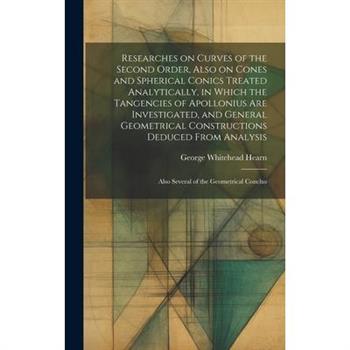 Researches on Curves of the Second Order, Also on Cones and Spherical Conics Treated Analytically, in Which the Tangencies of Apollonius are Investigated, and General Geometrical Constructions Deduced