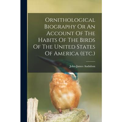 Ornithological Biography Or An Account Of The Habits Of The Birds Of The United States Of America (etc.)