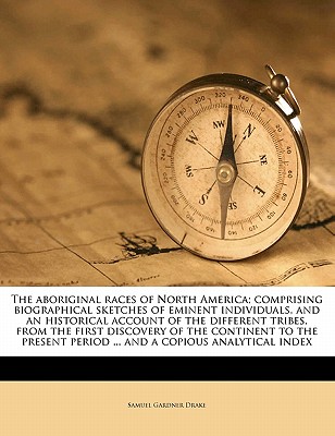 The Aboriginal Races of North America; Comprising Biographical Sketches of Eminent Individuals, and an Historical Account of the Different Tribes, from the First Discovery of the Continent to the Pres