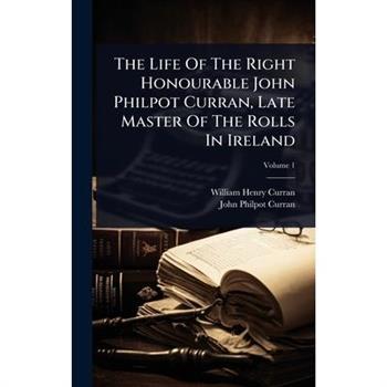 The Life Of The Right Honourable John Philpot Curran, Late Master Of The Rolls In Ireland