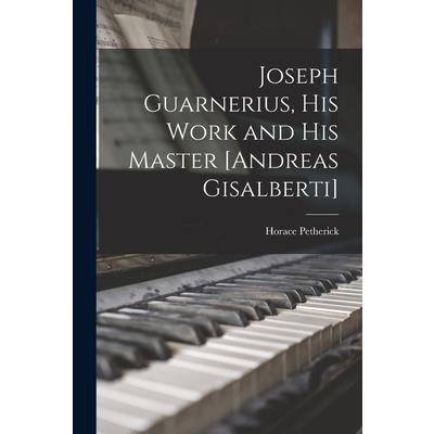 Joseph Guarnerius, His Work and His Master [Andreas Gisalberti]