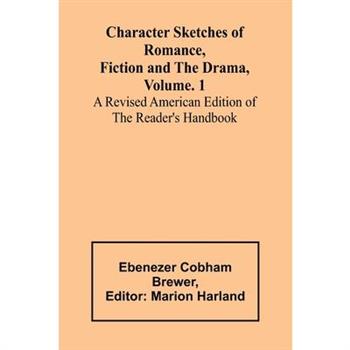 Character Sketches of Romance, Fiction and the Drama, Vol. 1; A Revised American Edition of the Reader's Handbook
