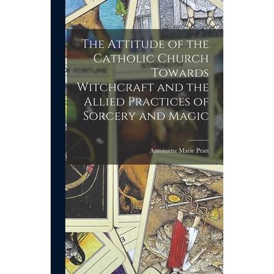 The Attitude of the Catholic Church Towards Witchcraft and the Allied Practices of Sorcery and Magic