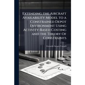 Extending the Aircraft Availability Model to a Constrained Depot Environment Using Activity-Based Costing and the Theory Of Constraints