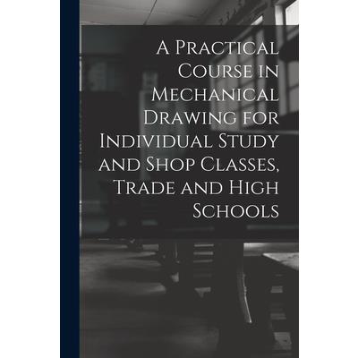 A Practical Course in Mechanical Drawing for Individual Study and Shop Classes, Trade and High Schools
