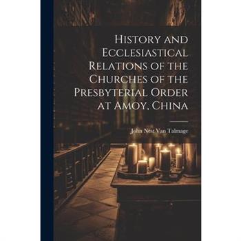 History and Ecclesiastical Relations of the Churches of the Presbyterial Order at Amoy, China