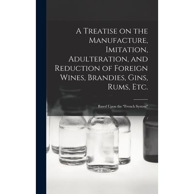 A Treatise on the Manufacture, Imitation, Adulteration, and Reduction of Foreign Wines, Brandies, Gins, Rums, Etc.