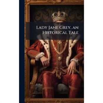 Lady Jane Grey, an Historical Tale