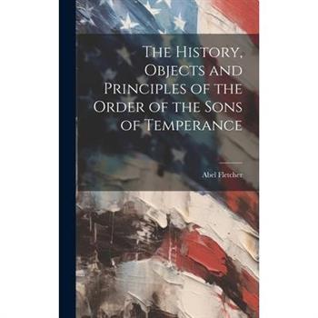 The History, Objects and Principles of the Order of the Sons of Temperance