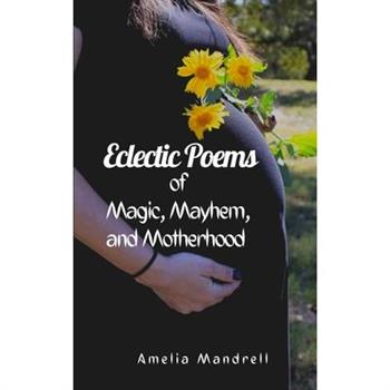 Eclectic Poems of Magic, Mayhem, and Motherhood