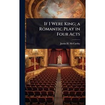 If I Were King; a Romantic Play in Four Acts