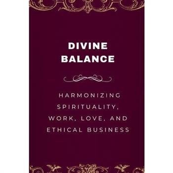Divine Balance, Harmonizing Spirituality, Work, Love, and Ethical Business