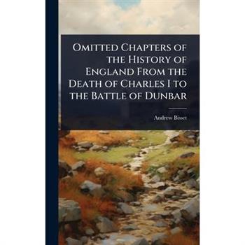 Omitted Chapters of the History of England From the Death of Charles I to the Battle of Dunbar