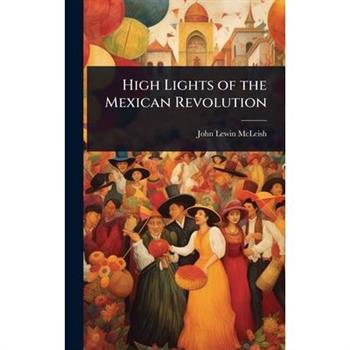 High Lights of the Mexican Revolution