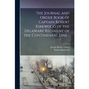 The Journal and Order Book of Captain Robert Kirkwood of the Delaware Regiment of the Continental Line ..