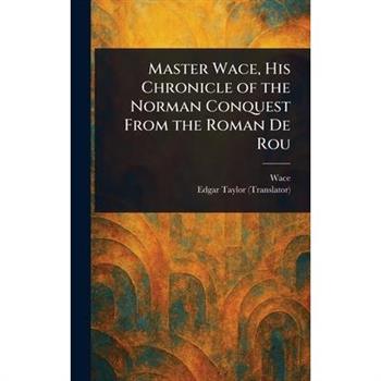 Master Wace, His Chronicle of the Norman Conquest From the Roman De Rou
