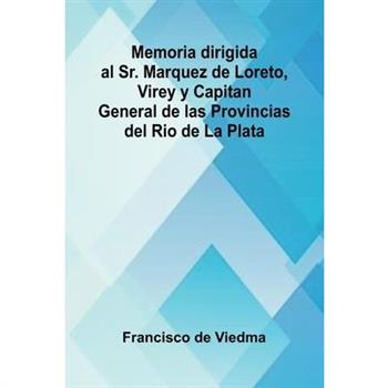 Memoria Dirigida Al Sr. Marquez De Loreto, Virey Y Capitan General De Las Provincias Del Rio De La Plata